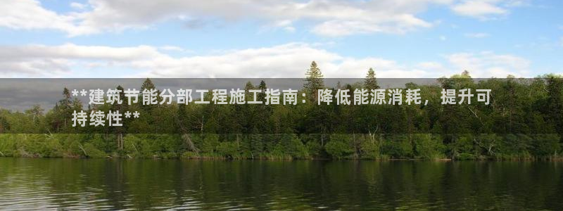 e尊国际的手机登录网站：**建筑节能分部工程施工指南：降低能源消耗，提升可
持续性**