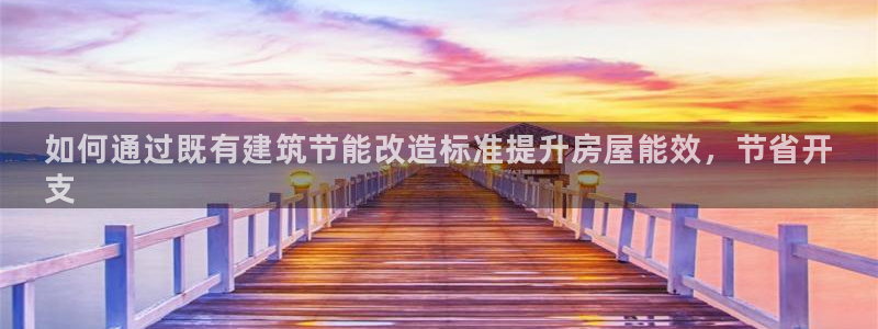 e尊国际是个黑网：如何通过既有建筑节能改造标准提升房屋能效，节省开
支