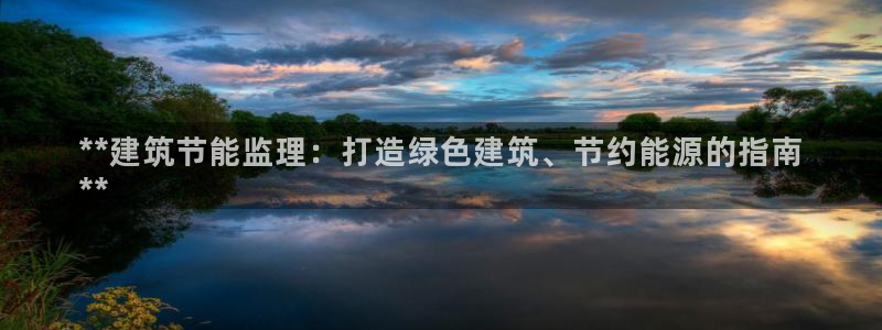 e尊国际的手机登录网站：**建筑节能监理：打造绿色建筑、节约能源的指南
**
