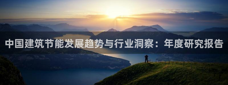 e尊体育：中国建筑节能发展趋势与行业洞察：年度研究报告