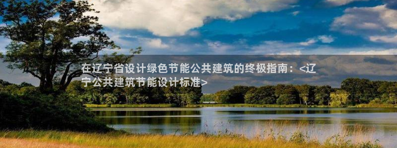 e尊电竞：在辽宁省设计绿色节能公共建筑的终极指南：<辽
宁公共建筑节能设计标准>