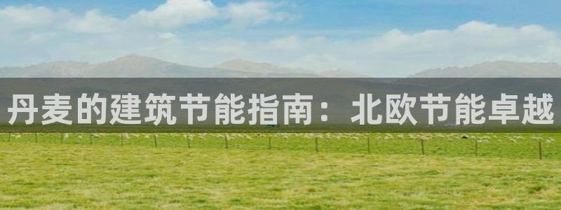 尊亿游戏国际官网：丹麦的建筑节能指南：北欧节能卓越