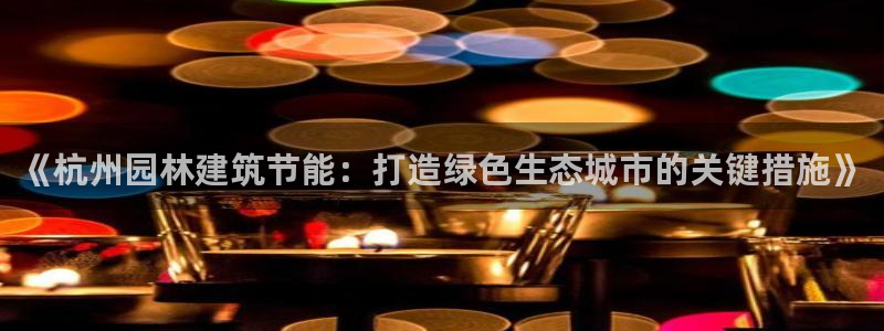 e尊国际客户端下载：《杭州园林建筑节能：打造绿色生态城市的关键措施》