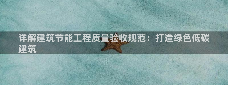 尊亿娱乐国际官网：详解建筑节能工程质量验收规范：打造绿色低碳
建筑