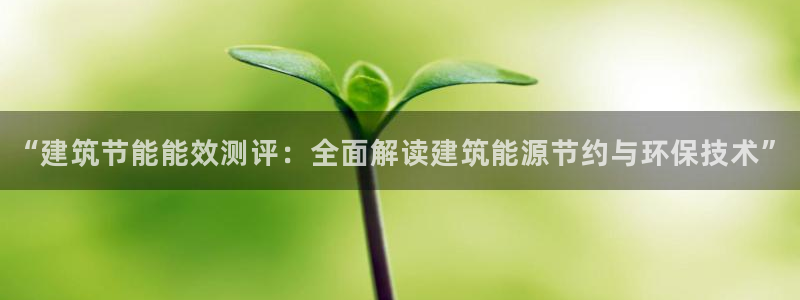 e尊国际官网app：“建筑节能能效测评：全面解读建筑能源节约与环保技术”