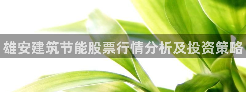 e尊国际-可可计划：雄安建筑节能股票行情分析及投资策略