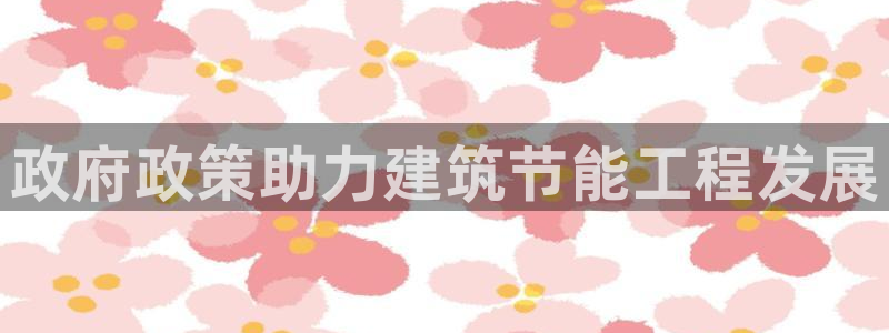 e尊国际官网·网址：政府政策助力建筑节能工程发展