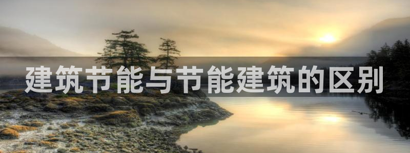 尊亿游戏国际官网：建筑节能与节能建筑的区别