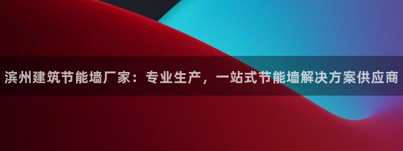 e尊国际客服：滨州建筑节能墙厂家：专业生产，一站式节能墙解决方案供应商