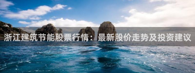 e尊国际是干什么的：浙江建筑节能股票行情：最新股价走势及投资建议