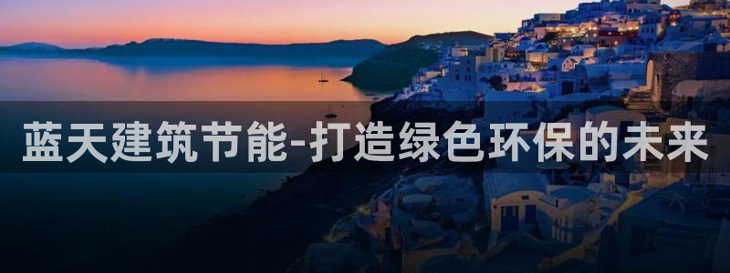 e尊官网：蓝天建筑节能-打造绿色环保的未来