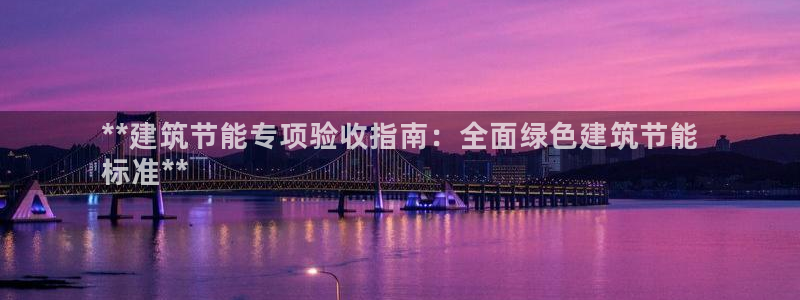 e尊体育：**建筑节能专项验收指南：全面绿色建筑节能
标准**
