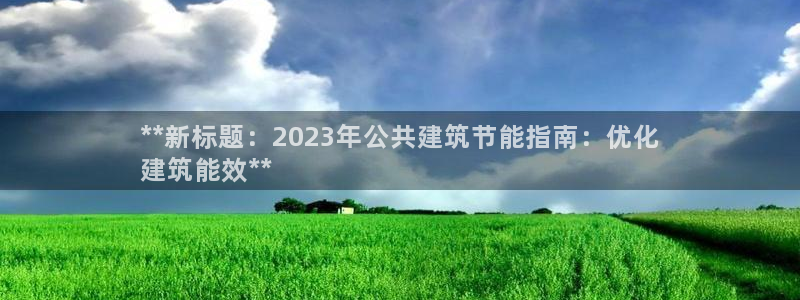 e尊国际-e尊国际官网：**新标题：2023年公共建筑节能指南：优化
建筑能效**