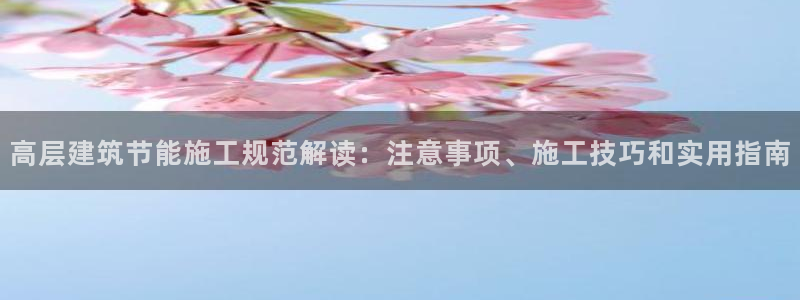 e尊国际客户端：高层建筑节能施工规范解读：注意事项、施工技巧和实用指南