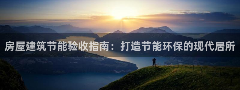 e尊国际官方网站：房屋建筑节能验收指南：打造节能环保的现代居所