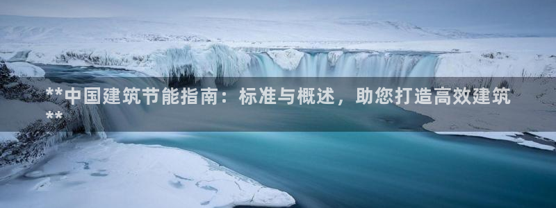 e尊国际娱乐官网地址：**中国建筑节能指南：标准与概述，助您打造高效建筑
**