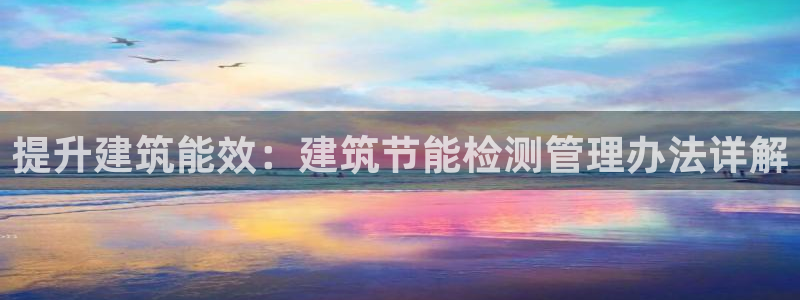 e尊国际娱乐官网地址：提升建筑能效：建筑节能检测管理办法详解