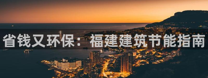 e尊平台：省钱又环保：福建建筑节能指南