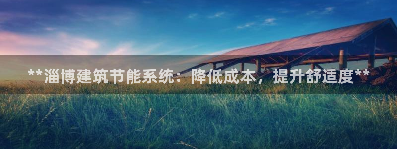 e尊国际娱乐官网地址：**淄博建筑节能系统：降低成本，提升舒适度**