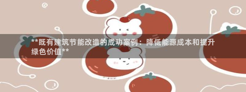 e尊国际平台：**既有建筑节能改造的成功案例：降低能源成本和提升
绿色价值**
