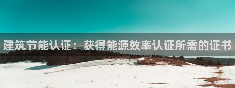 e尊国际-e尊国际官网：建筑节能认证：获得能源效率认证所需的证书