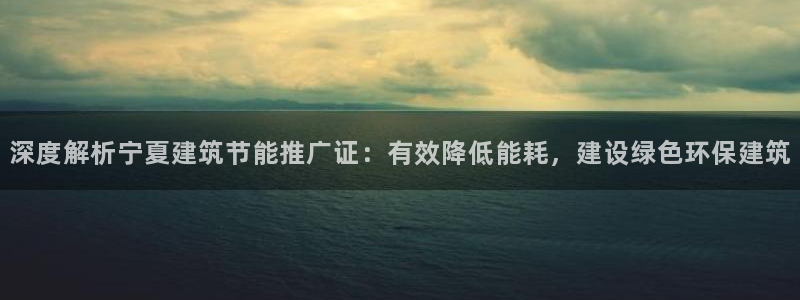 e尊国际-可可计划：深度解析宁夏建筑节能推广证：有效降低能耗，建设绿色环保建筑