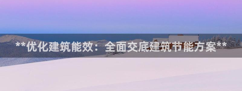 e尊国际官方网站：**优化建筑能效：全面交底建筑节能方案**