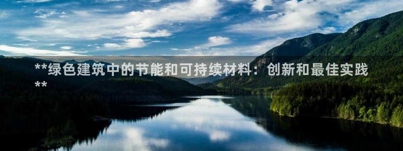 e尊国际-e尊国际官网：**绿色建筑中的节能和可持续材料：创新和最佳实践
**