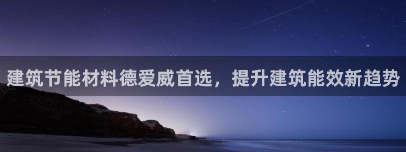 e尊国际平台：建筑节能材料德爱威首选，提升建筑能效新趋势