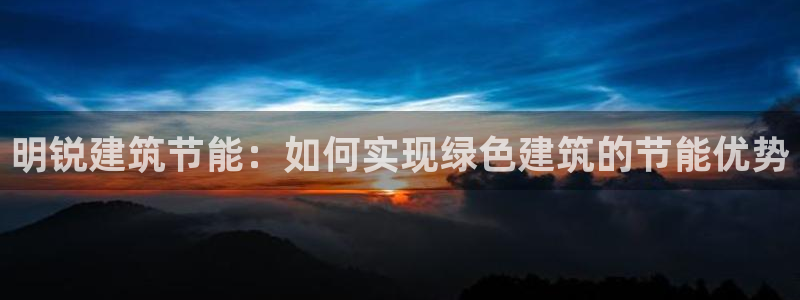 e尊国际官网·网址：明锐建筑节能：如何实现绿色建筑的节能优势