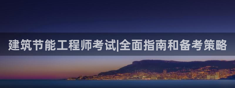 e尊国际-e尊国际官网：建筑节能工程师考试|全面指南和备考策略
