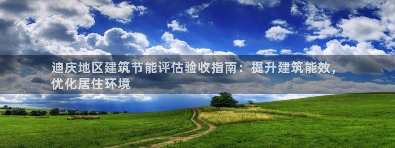e尊国际平台：迪庆地区建筑节能评估验收指南：提升建筑能效，
优化居住环境