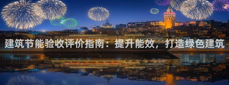 e尊官网：建筑节能验收评价指南：提升能效，打造绿色建筑