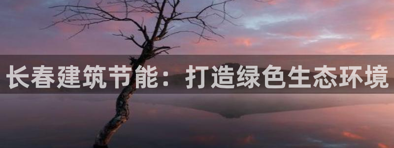 e尊国际官网：长春建筑节能：打造绿色生态环境