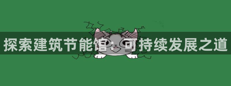 e尊国际7779：探索建筑节能馆：可持续发展之道