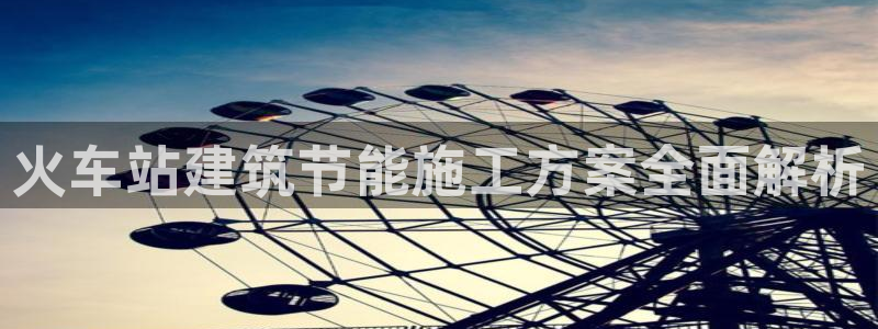 e尊国际网址：火车站建筑节能施工方案全面解析