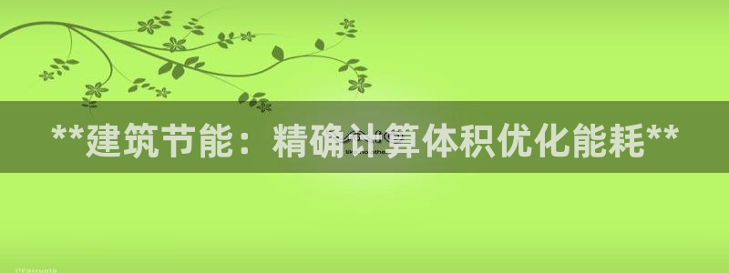 e尊国际平台：**建筑节能：精确计算体积优化能耗**