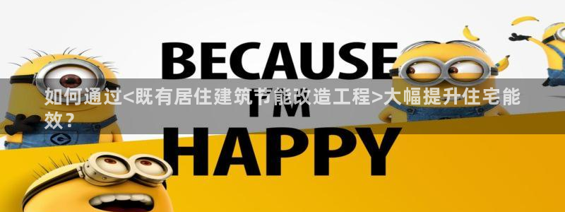 e尊国际娱乐官网地址：如何通过<既有居住建筑节能改造工程>大幅提升住宅能
效？