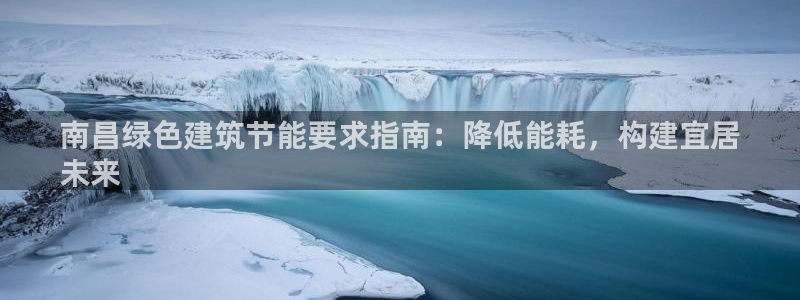 e尊官网：南昌绿色建筑节能要求指南：降低能耗，构建宜居
未来