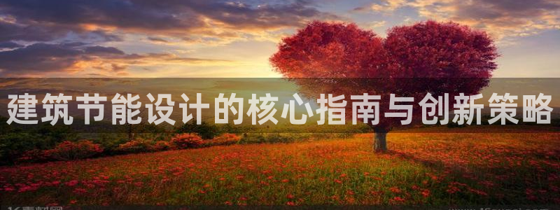 e尊电竞：建筑节能设计的核心指南与创新策略