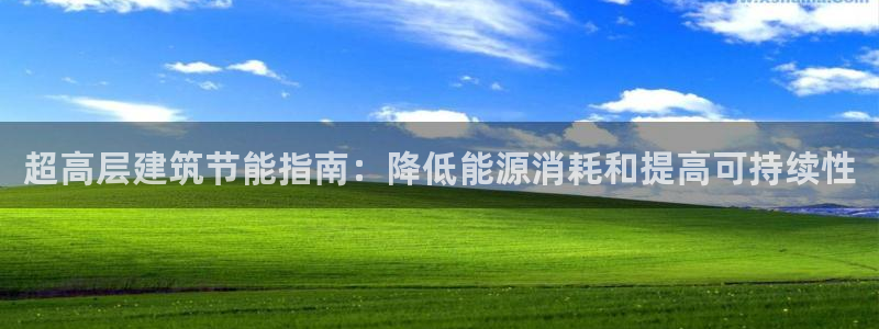 谁知道e尊国际的网址：超高层建筑节能指南：降低能源消耗和提高可持续性