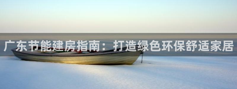 尊亿娱乐国际官网：广东节能建房指南：打造绿色环保舒适家居