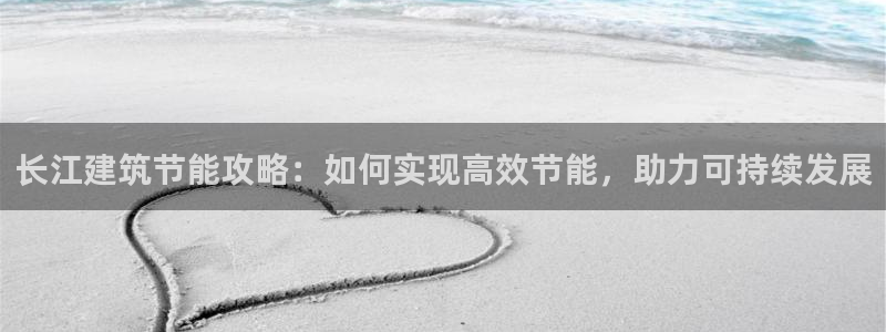 e尊国际平台：长江建筑节能攻略：如何实现高效节能，助力可持续发展