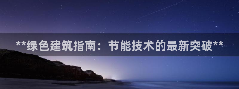 e尊国际app：**绿色建筑指南：节能技术的最新突破**