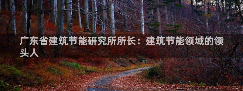 e尊平台：广东省建筑节能研究所所长：建筑节能领域的领
头人