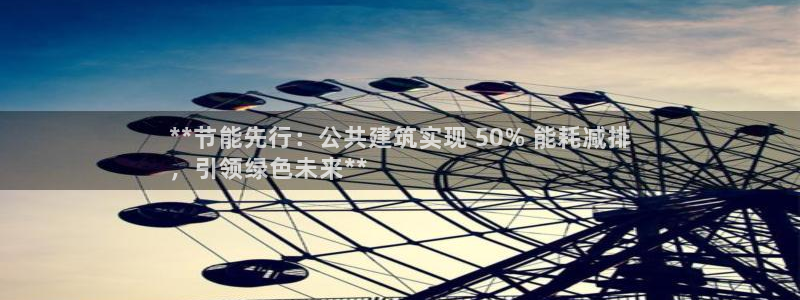 e尊国际地址：**节能先行：公共建筑实现 50% 能耗减排
，引领绿色未来**