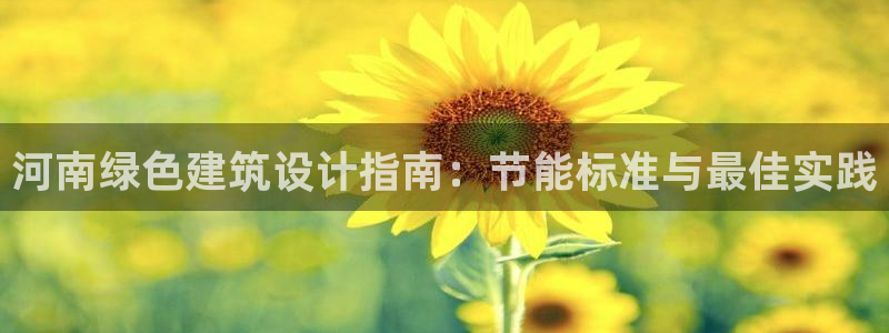 e尊国际7779：河南绿色建筑设计指南：节能标准与最佳实践
