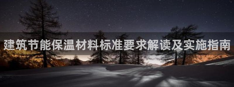 e尊国际娱乐官网下载：建筑节能保温材料标准要求解读及实施指南