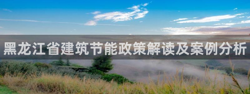 e尊国际app：黑龙江省建筑节能政策解读及案例分析