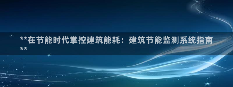 e尊国际是干什么的：**在节能时代掌控建筑能耗：建筑节能监测系统指南
**